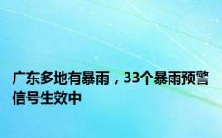 广东多地有暴雨，33个暴雨预警信号生效中