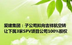 爱建集团：子公司拟向吉祥航空转让下属3家SPV项目公司100%股权