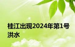 桂江出现2024年第1号洪水