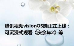 腾讯视频visionOS端正式上线：可沉浸式观看《庆余年2》等