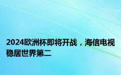 2024欧洲杯即将开战，海信电视稳居世界第二