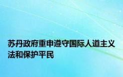 苏丹政府重申遵守国际人道主义法和保护平民