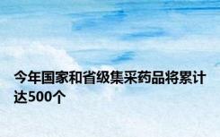 今年国家和省级集采药品将累计达500个