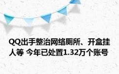 QQ出手整治网络厕所、开盒挂人等 今年已处置1.32万个账号