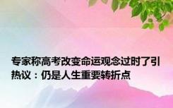 专家称高考改变命运观念过时了引热议：仍是人生重要转折点