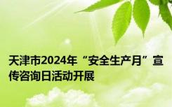 天津市2024年“安全生产月”宣传咨询日活动开展