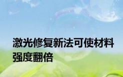 激光修复新法可使材料强度翻倍