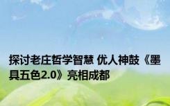 探讨老庄哲学智慧 优人神鼓《墨具五色2.0》亮相成都