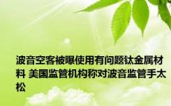 波音空客被曝使用有问题钛金属材料 美国监管机构称对波音监管手太松