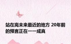 站在离未来最近的地方 20年前的预言正在一一成真