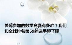 姜萍参加的数学竞赛有多难？我们和全球排名第59的选手聊了聊