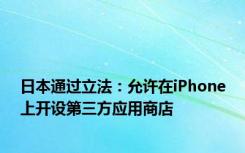 日本通过立法：允许在iPhone上开设第三方应用商店