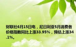 财联社6月15日电，尼日利亚5月消费者价格指数同比上涨33.95%，预估上涨34.1%。