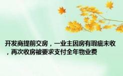 开发商提前交房，一业主因房有瑕疵未收，再次收房被要求支付全年物业费