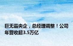 巨无霸央企，总经理调整！公司年营收超3.5万亿