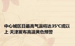 中心城区日最高气温将达35℃或以上 天津发布高温黄色预警