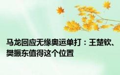 马龙回应无缘奥运单打：王楚钦、樊振东值得这个位置