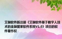 艾融软件新注册《艾融软件基于数字人技术的金融管家软件系统V1.0》项目的软件著作权