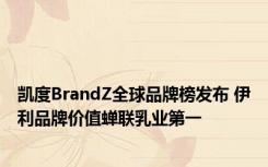 凯度BrandZ全球品牌榜发布 伊利品牌价值蝉联乳业第一