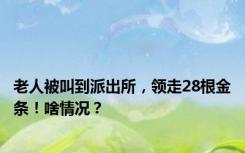 老人被叫到派出所，领走28根金条！啥情况？