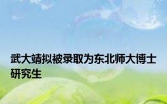 武大靖拟被录取为东北师大博士研究生