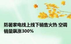 防暑家电线上线下销售火热 空调销量飙涨300%