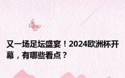 又一场足坛盛宴！2024欧洲杯开幕，有哪些看点？