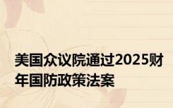 美国众议院通过2025财年国防政策法案