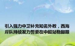 引入强力中卫补充知名外教，西海岸队持续发力誓要在中超站稳脚跟