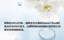 财联社6月15日电，加密货币交易所Gemini Trust同意支付5000万美元，以解决纽约总检察长指控该公司欺诈投资者的诉讼。