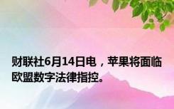 财联社6月14日电，苹果将面临欧盟数字法律指控。