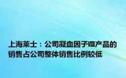 上海莱士：公司凝血因子Ⅷ产品的销售占公司整体销售比例较低