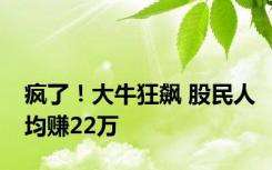 疯了！大牛狂飙 股民人均赚22万