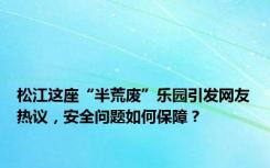 松江这座“半荒废”乐园引发网友热议，安全问题如何保障？