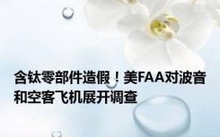 含钛零部件造假！美FAA对波音和空客飞机展开调查