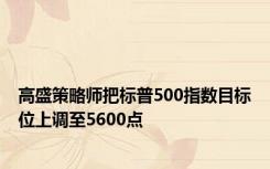 高盛策略师把标普500指数目标位上调至5600点