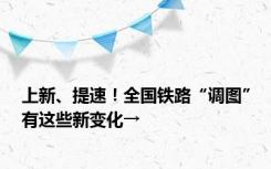上新、提速！全国铁路“调图”有这些新变化→