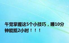 午觉掌握这5个小技巧，睡10分钟能抵2小时！！！