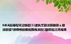 NBA鎬诲喅璧涳綔鐙渚犱笁鍐涚敤鍛藉ぇ鑳滅豢鍐?灏嗙郴鍒楄禌鎷栧洖鍑皵鐗逛汉涓诲満