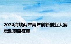 2024海峡两岸青年创新创业大赛启动项目征集