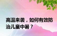 高温来袭，如何有效防治儿童中暑？