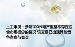 上工申贝：参与ICON破产重整不存在迎合市场概念的情况 该交易已出现其他竞争者参与竞买