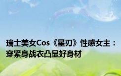 瑞士美女Cos《星刃》性感女主：穿紧身战衣凸显好身材