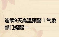 连续9天高温预警！气象部门提醒→