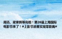 周迅、梁家辉等亮相！第26届上海国际电影节来了！#上影节追星实现零距离#