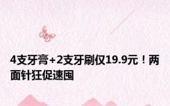 4支牙膏+2支牙刷仅19.9元！两面针狂促速囤