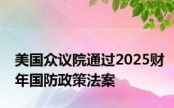 美国众议院通过2025财年国防政策法案