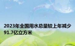 2023年全国用水总量较上年减少91.7亿立方米