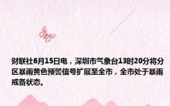 财联社6月15日电，深圳市气象台13时20分将分区暴雨黄色预警信号扩展至全市，全市处于暴雨戒备状态。