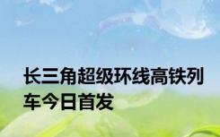 长三角超级环线高铁列车今日首发